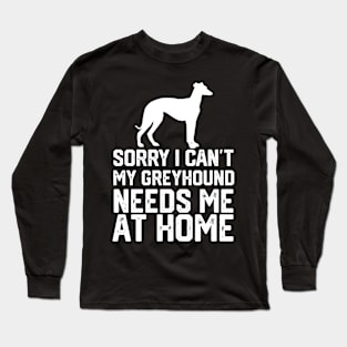 funny sorry i can't my greyhound needs me at home Long Sleeve T-Shirt